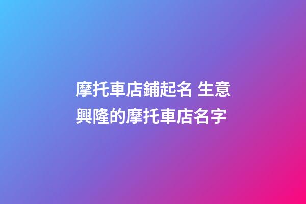 摩托車店鋪起名 生意興隆的摩托車店名字-第1張-店鋪起名-玄機派